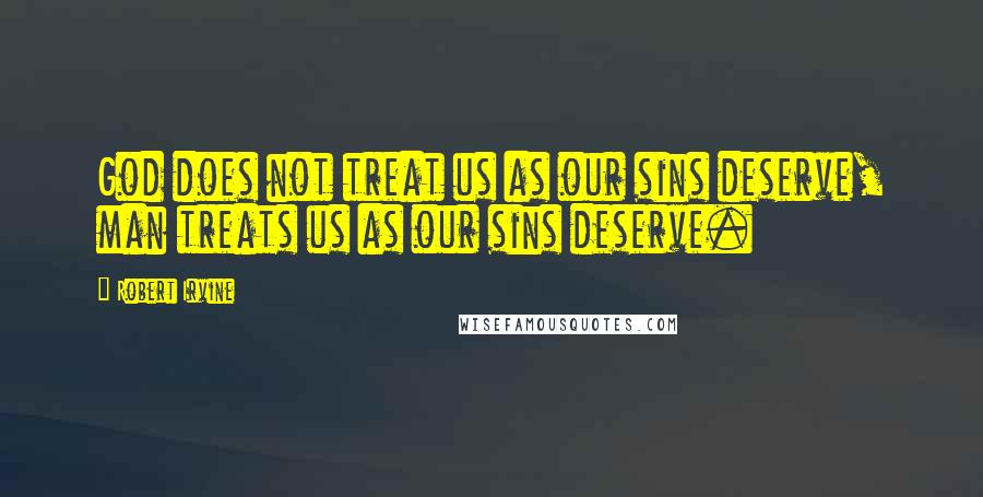 Robert Irvine Quotes: God does not treat us as our sins deserve, man treats us as our sins deserve.