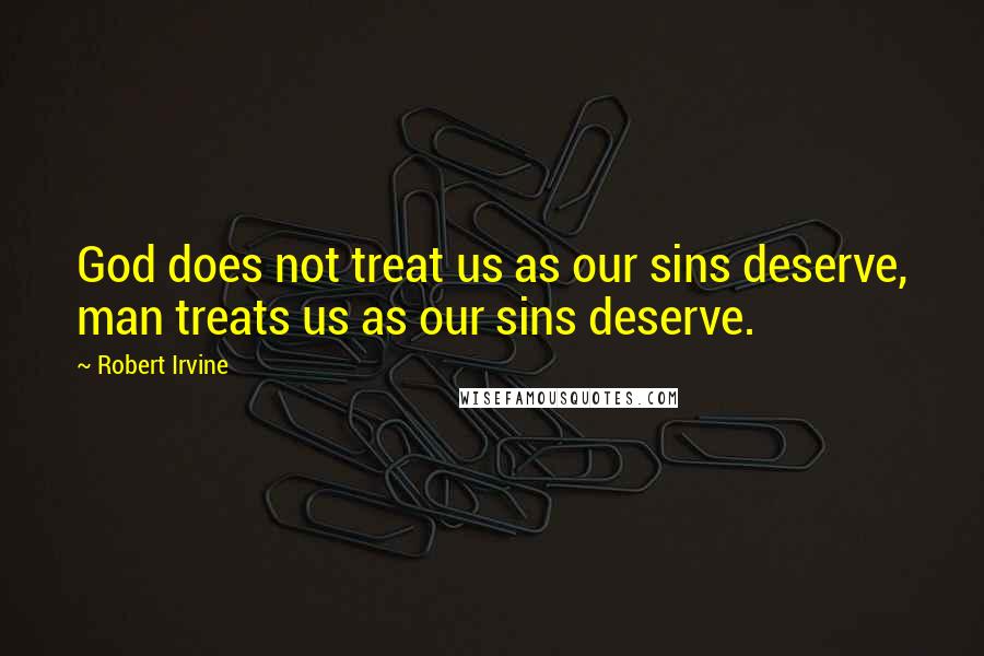 Robert Irvine Quotes: God does not treat us as our sins deserve, man treats us as our sins deserve.