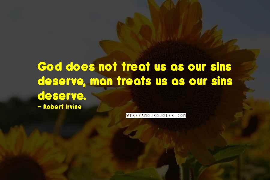 Robert Irvine Quotes: God does not treat us as our sins deserve, man treats us as our sins deserve.