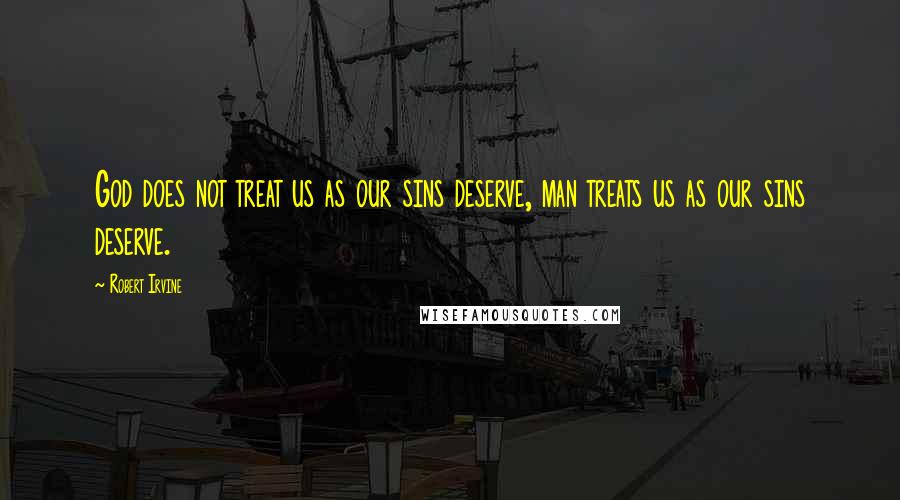 Robert Irvine Quotes: God does not treat us as our sins deserve, man treats us as our sins deserve.