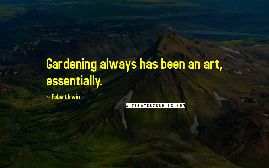 Robert Irwin Quotes: Gardening always has been an art, essentially.