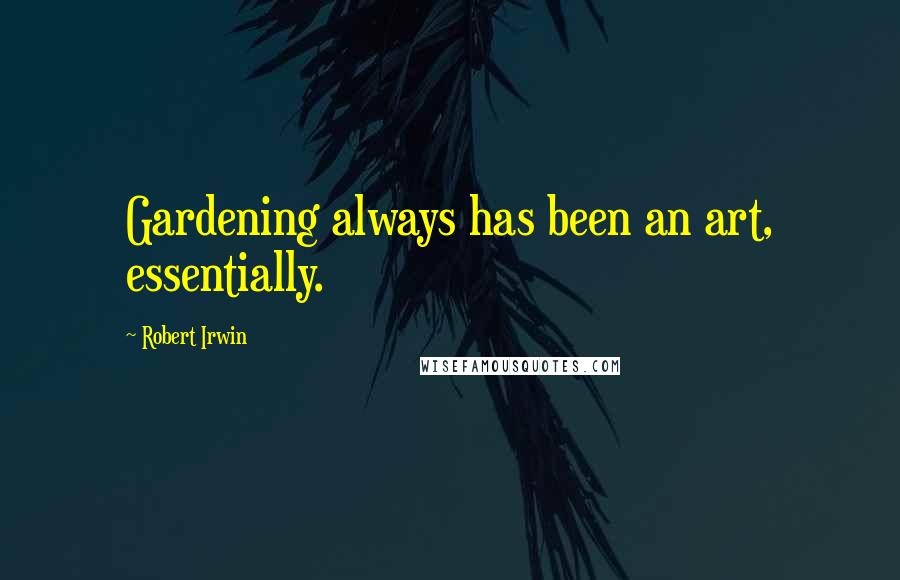 Robert Irwin Quotes: Gardening always has been an art, essentially.