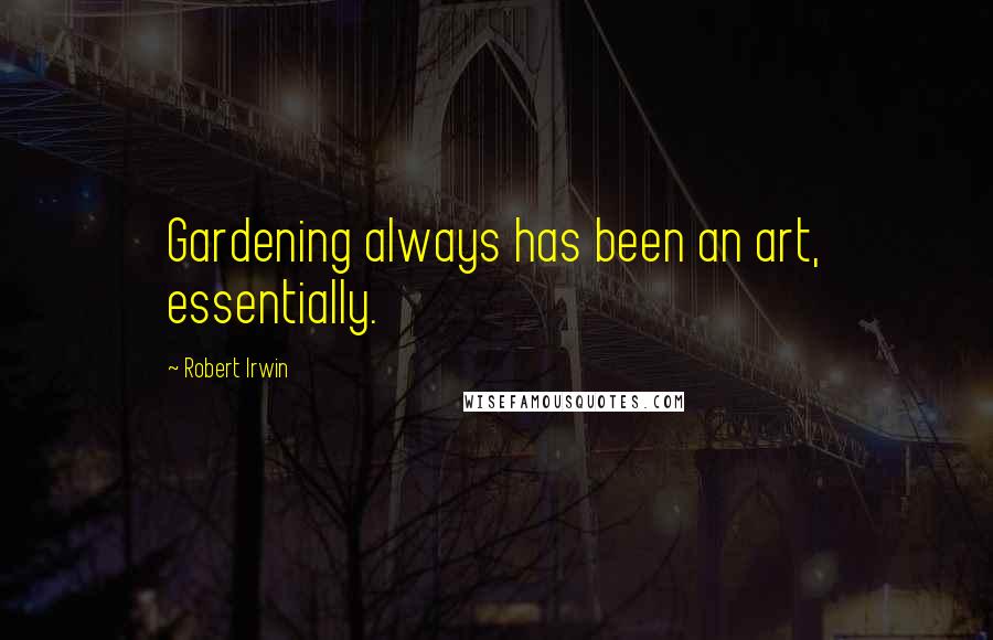 Robert Irwin Quotes: Gardening always has been an art, essentially.