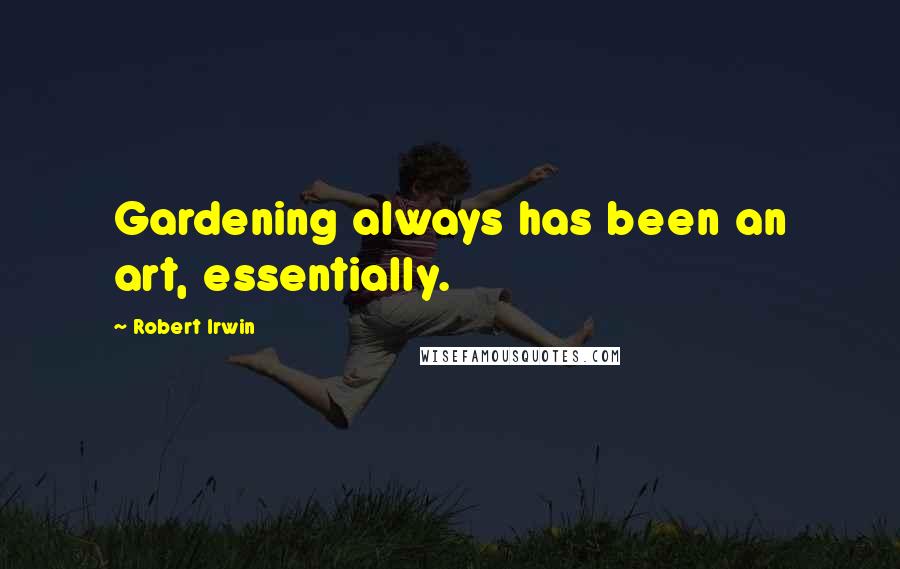 Robert Irwin Quotes: Gardening always has been an art, essentially.