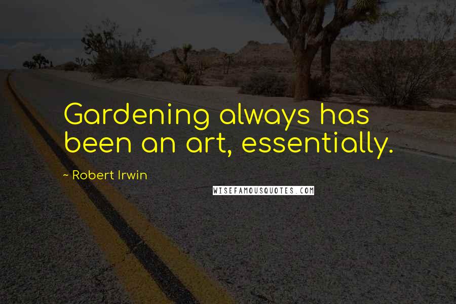 Robert Irwin Quotes: Gardening always has been an art, essentially.