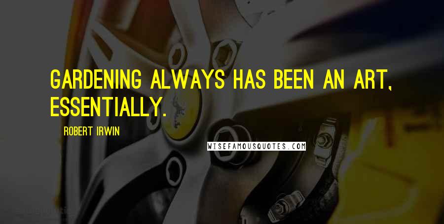 Robert Irwin Quotes: Gardening always has been an art, essentially.