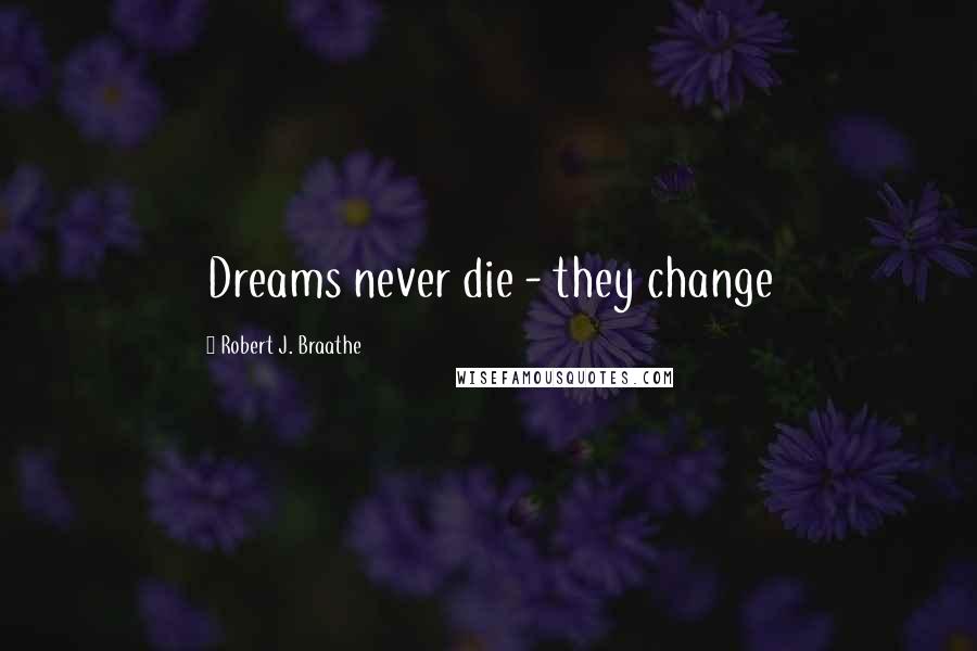 Robert J. Braathe Quotes: Dreams never die - they change