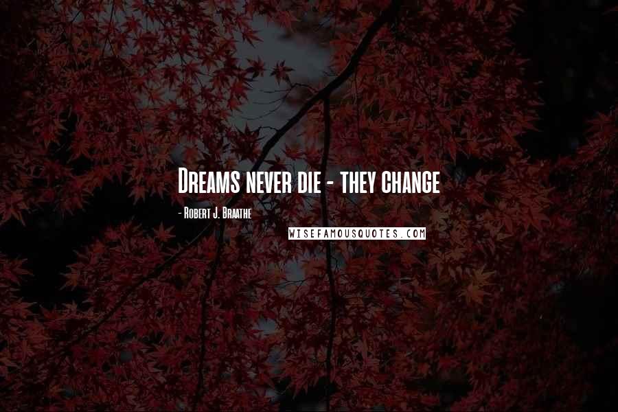 Robert J. Braathe Quotes: Dreams never die - they change