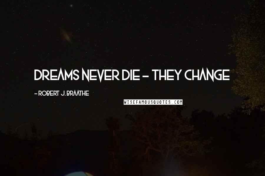 Robert J. Braathe Quotes: Dreams never die - they change