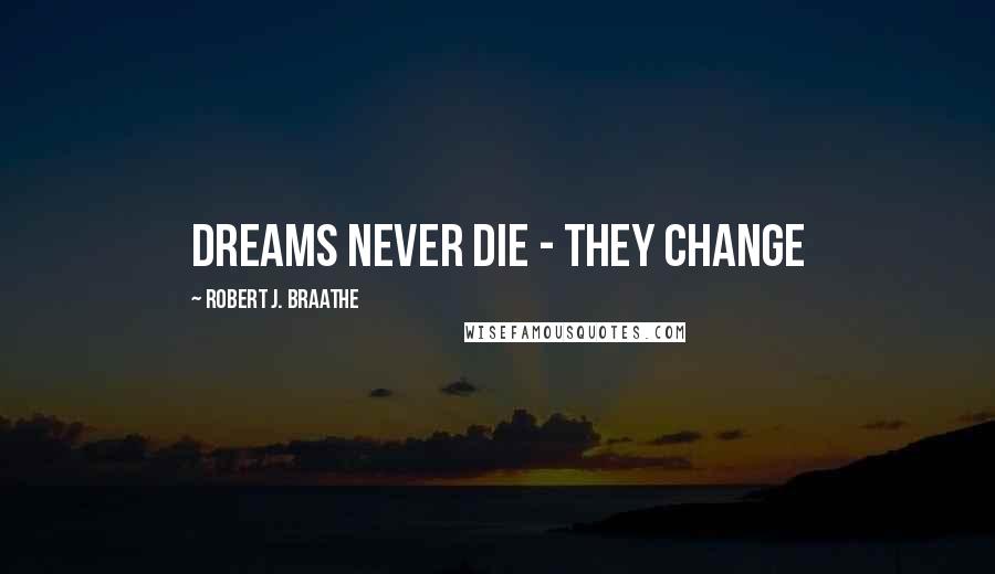 Robert J. Braathe Quotes: Dreams never die - they change