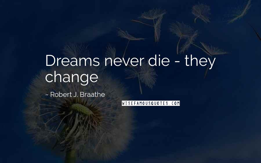 Robert J. Braathe Quotes: Dreams never die - they change