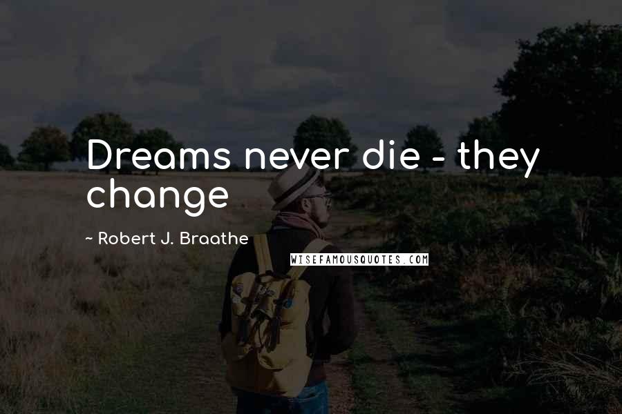 Robert J. Braathe Quotes: Dreams never die - they change