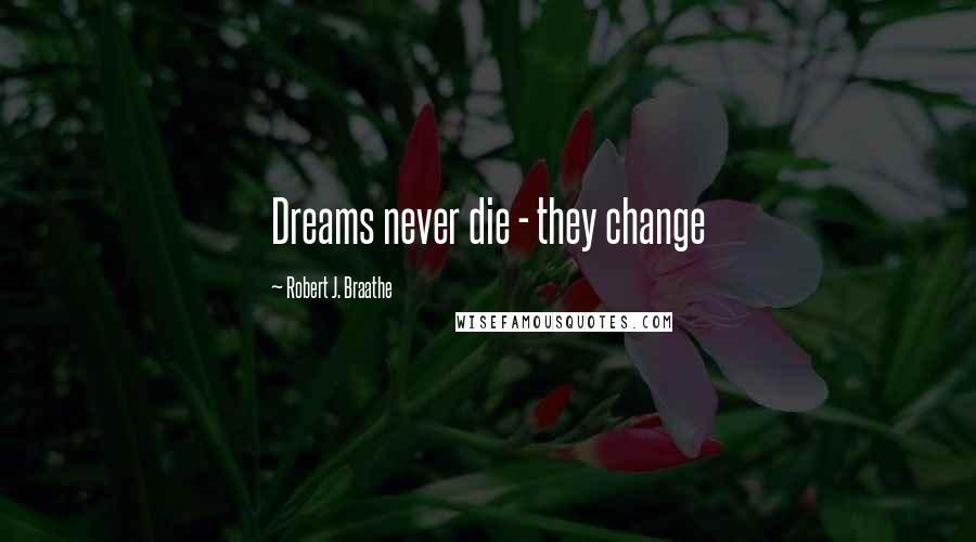 Robert J. Braathe Quotes: Dreams never die - they change