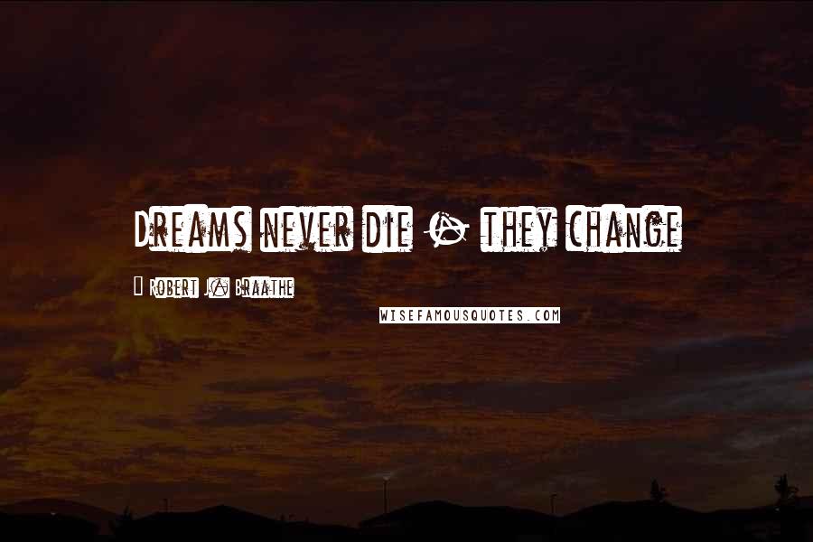 Robert J. Braathe Quotes: Dreams never die - they change