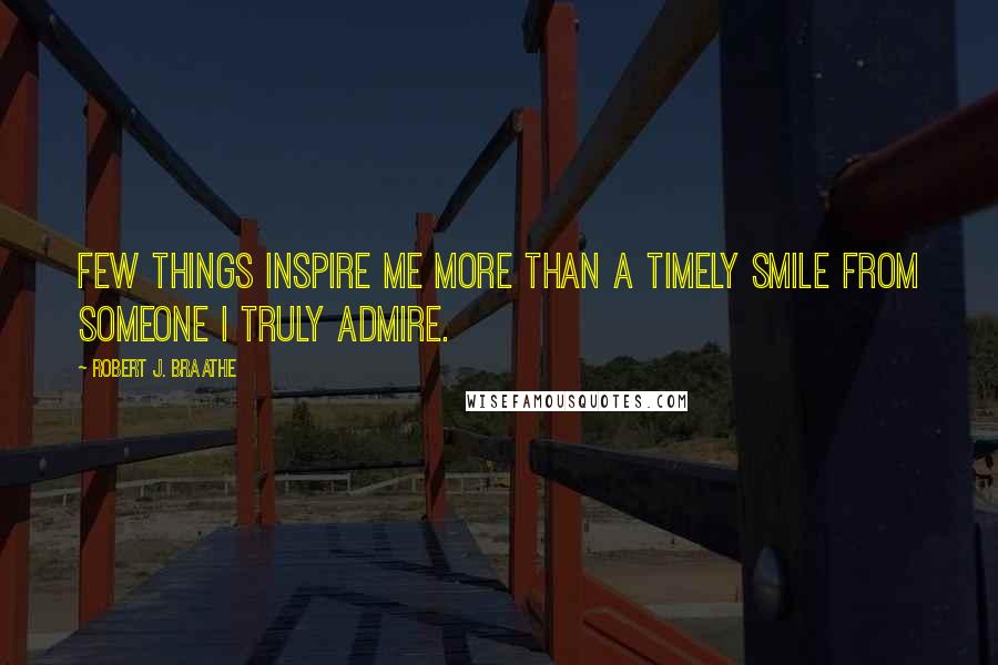 Robert J. Braathe Quotes: Few things inspire me more than a timely smile from someone I truly admire.