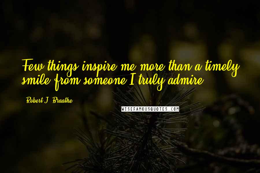 Robert J. Braathe Quotes: Few things inspire me more than a timely smile from someone I truly admire.