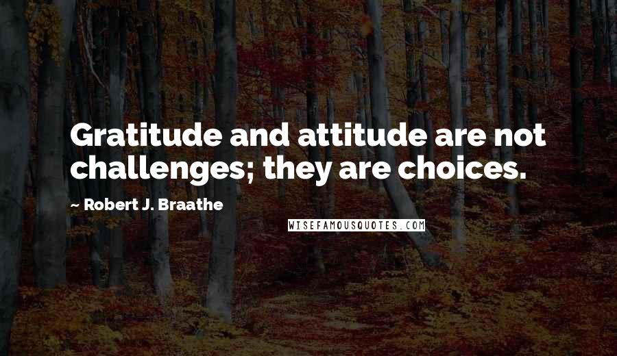 Robert J. Braathe Quotes: Gratitude and attitude are not challenges; they are choices.