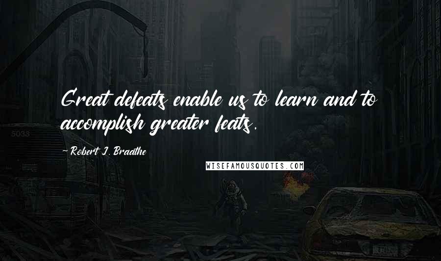 Robert J. Braathe Quotes: Great defeats enable us to learn and to accomplish greater feats.