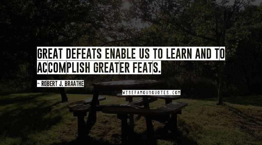 Robert J. Braathe Quotes: Great defeats enable us to learn and to accomplish greater feats.