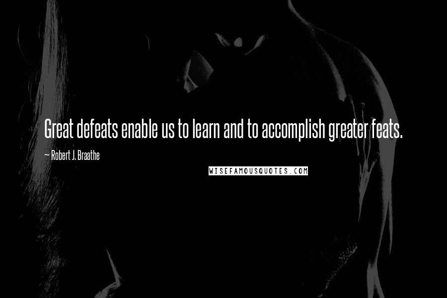 Robert J. Braathe Quotes: Great defeats enable us to learn and to accomplish greater feats.