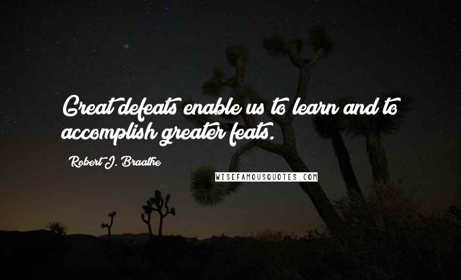 Robert J. Braathe Quotes: Great defeats enable us to learn and to accomplish greater feats.