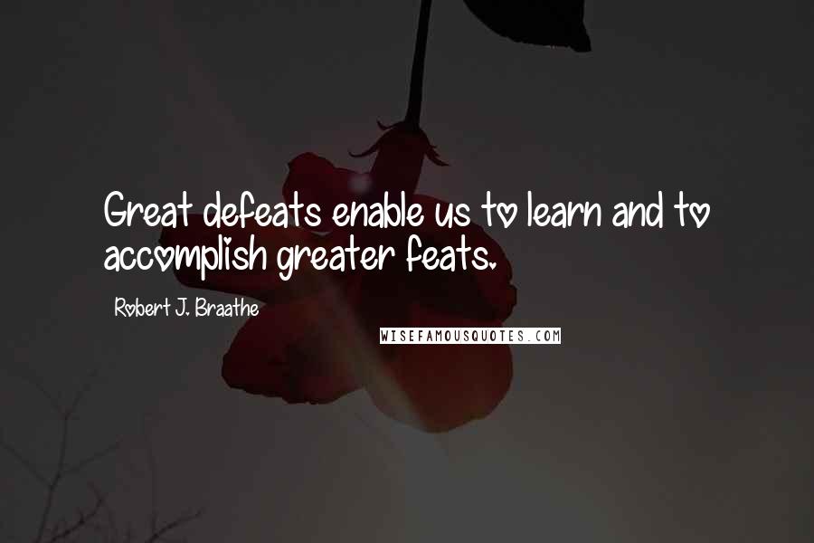 Robert J. Braathe Quotes: Great defeats enable us to learn and to accomplish greater feats.