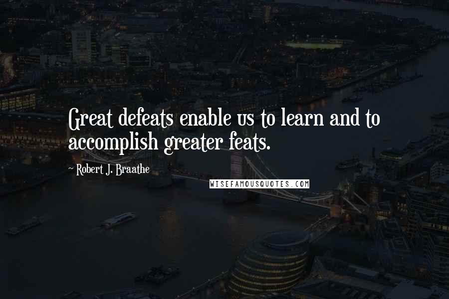 Robert J. Braathe Quotes: Great defeats enable us to learn and to accomplish greater feats.