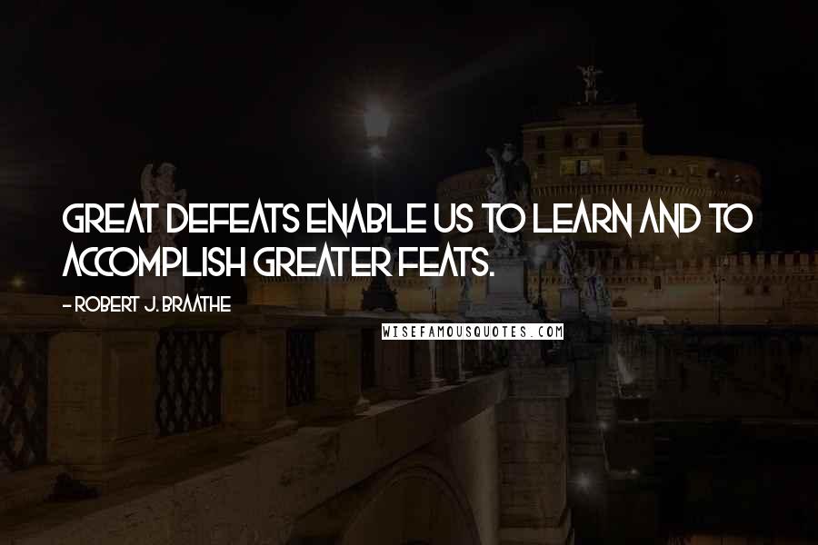 Robert J. Braathe Quotes: Great defeats enable us to learn and to accomplish greater feats.