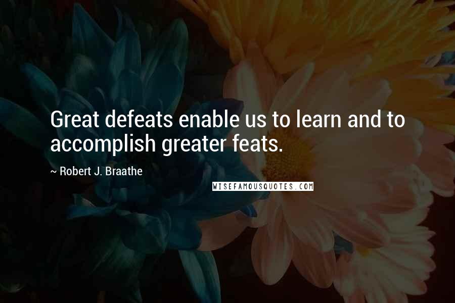 Robert J. Braathe Quotes: Great defeats enable us to learn and to accomplish greater feats.