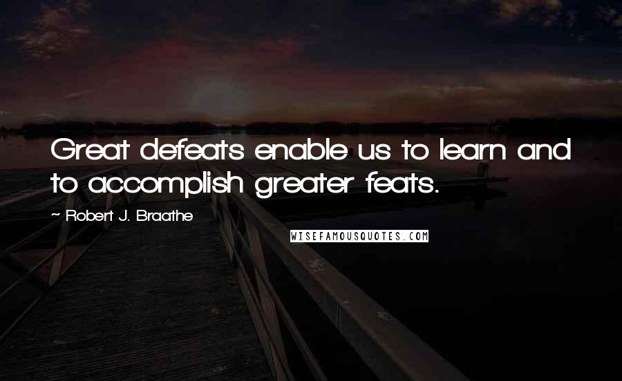 Robert J. Braathe Quotes: Great defeats enable us to learn and to accomplish greater feats.