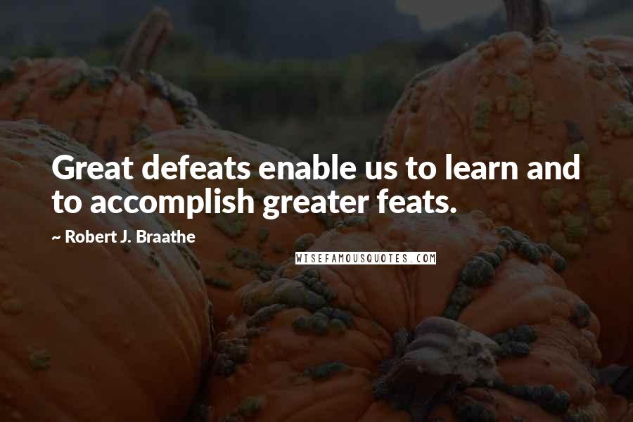 Robert J. Braathe Quotes: Great defeats enable us to learn and to accomplish greater feats.