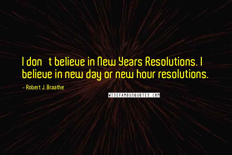 Robert J. Braathe Quotes: I don't believe in New Years Resolutions. I believe in new day or new hour resolutions.