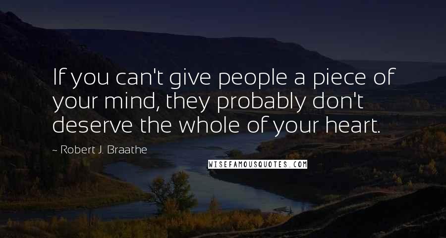 Robert J. Braathe Quotes: If you can't give people a piece of your mind, they probably don't deserve the whole of your heart.
