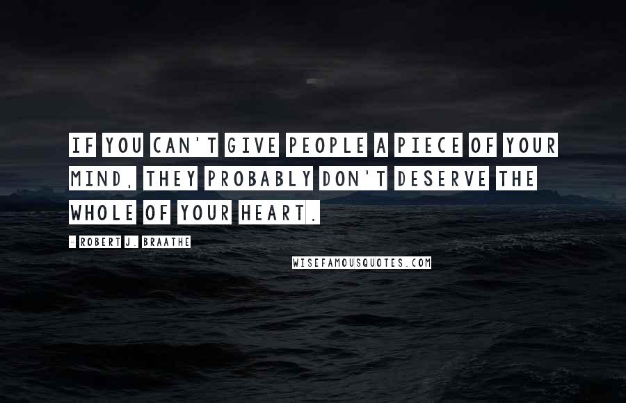 Robert J. Braathe Quotes: If you can't give people a piece of your mind, they probably don't deserve the whole of your heart.