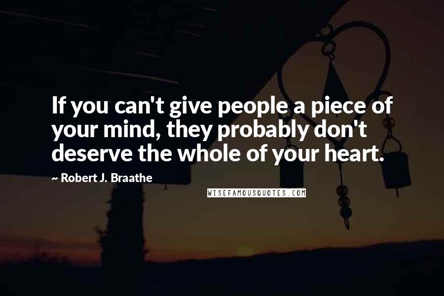Robert J. Braathe Quotes: If you can't give people a piece of your mind, they probably don't deserve the whole of your heart.