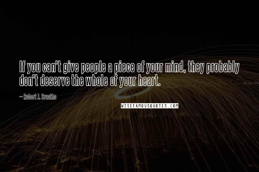 Robert J. Braathe Quotes: If you can't give people a piece of your mind, they probably don't deserve the whole of your heart.