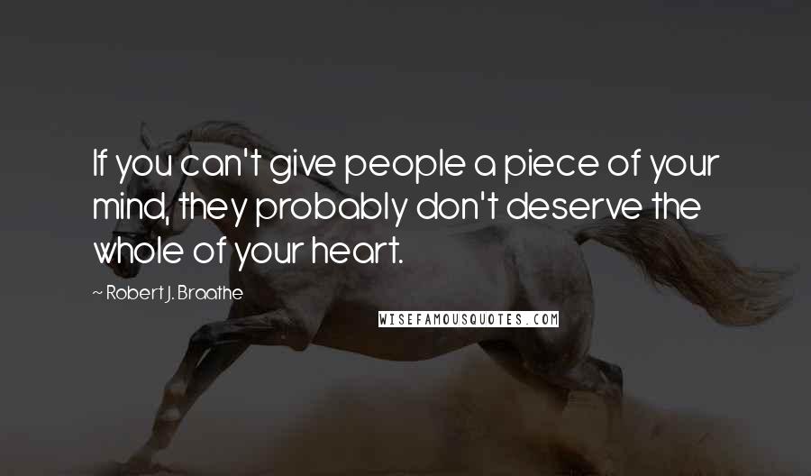 Robert J. Braathe Quotes: If you can't give people a piece of your mind, they probably don't deserve the whole of your heart.