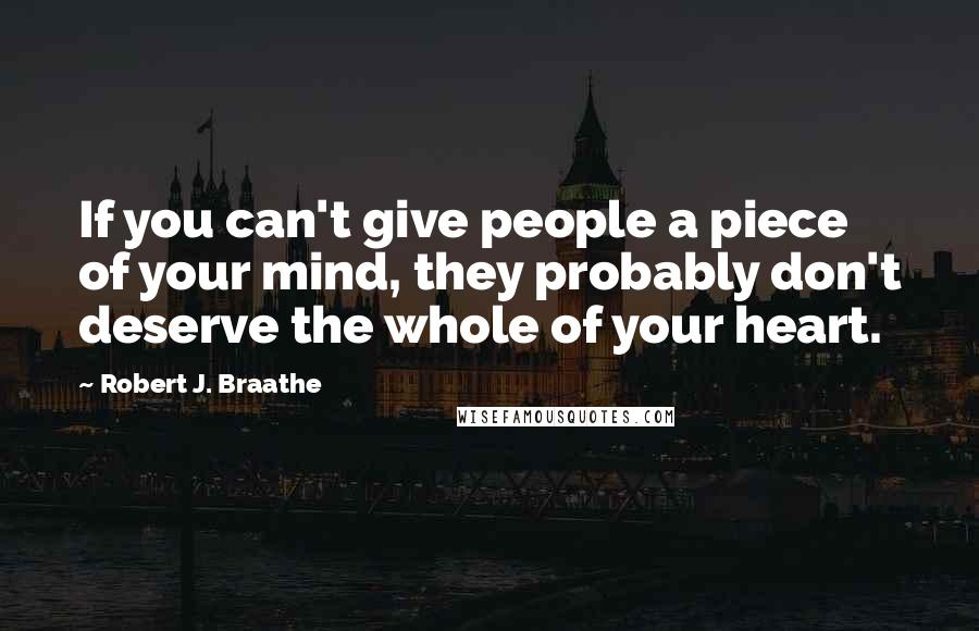 Robert J. Braathe Quotes: If you can't give people a piece of your mind, they probably don't deserve the whole of your heart.