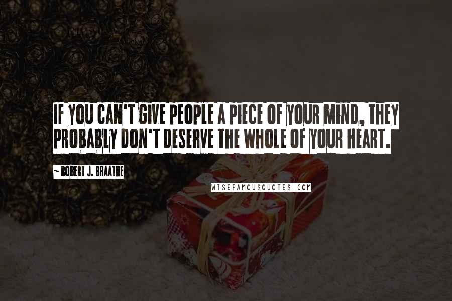 Robert J. Braathe Quotes: If you can't give people a piece of your mind, they probably don't deserve the whole of your heart.