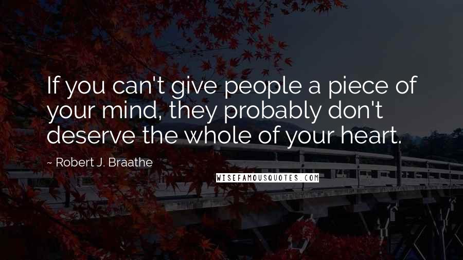 Robert J. Braathe Quotes: If you can't give people a piece of your mind, they probably don't deserve the whole of your heart.
