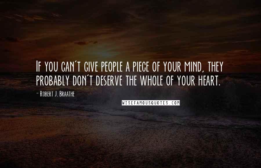 Robert J. Braathe Quotes: If you can't give people a piece of your mind, they probably don't deserve the whole of your heart.