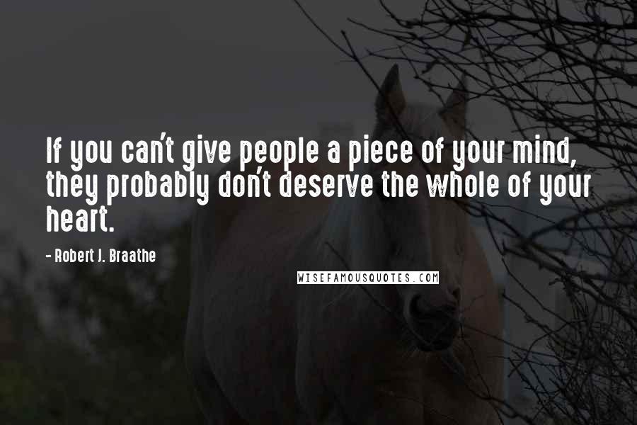 Robert J. Braathe Quotes: If you can't give people a piece of your mind, they probably don't deserve the whole of your heart.