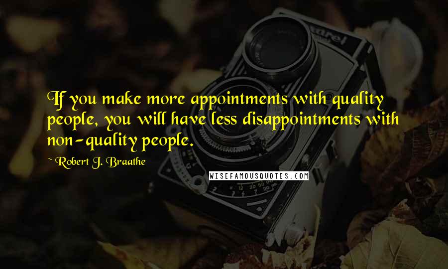 Robert J. Braathe Quotes: If you make more appointments with quality people, you will have less disappointments with non-quality people.