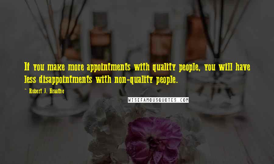 Robert J. Braathe Quotes: If you make more appointments with quality people, you will have less disappointments with non-quality people.
