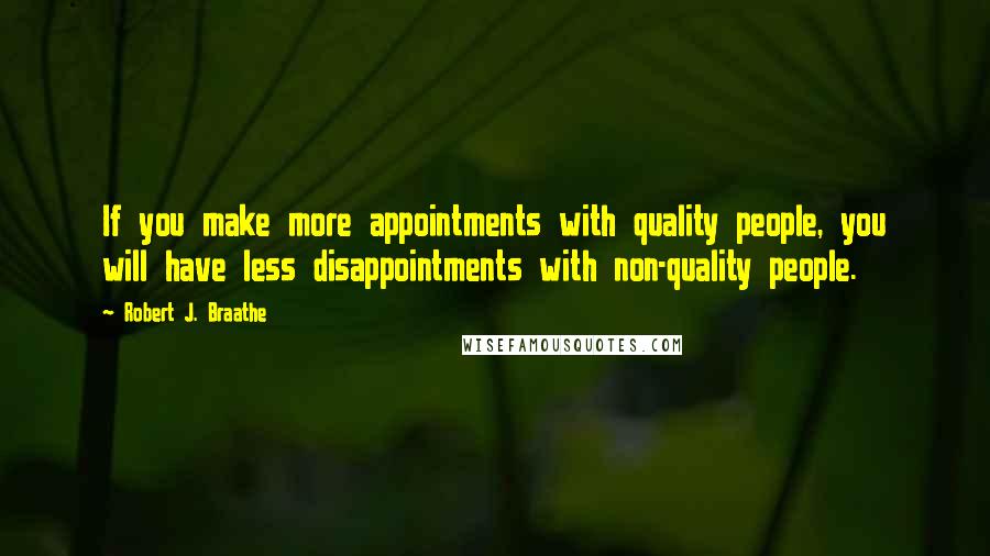 Robert J. Braathe Quotes: If you make more appointments with quality people, you will have less disappointments with non-quality people.