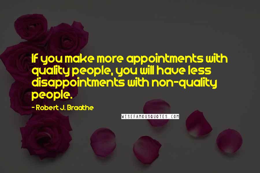 Robert J. Braathe Quotes: If you make more appointments with quality people, you will have less disappointments with non-quality people.