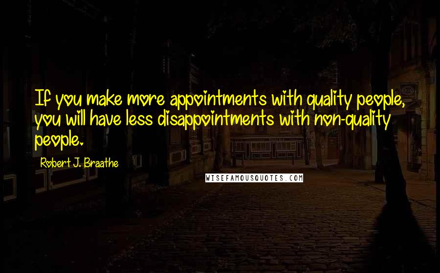 Robert J. Braathe Quotes: If you make more appointments with quality people, you will have less disappointments with non-quality people.