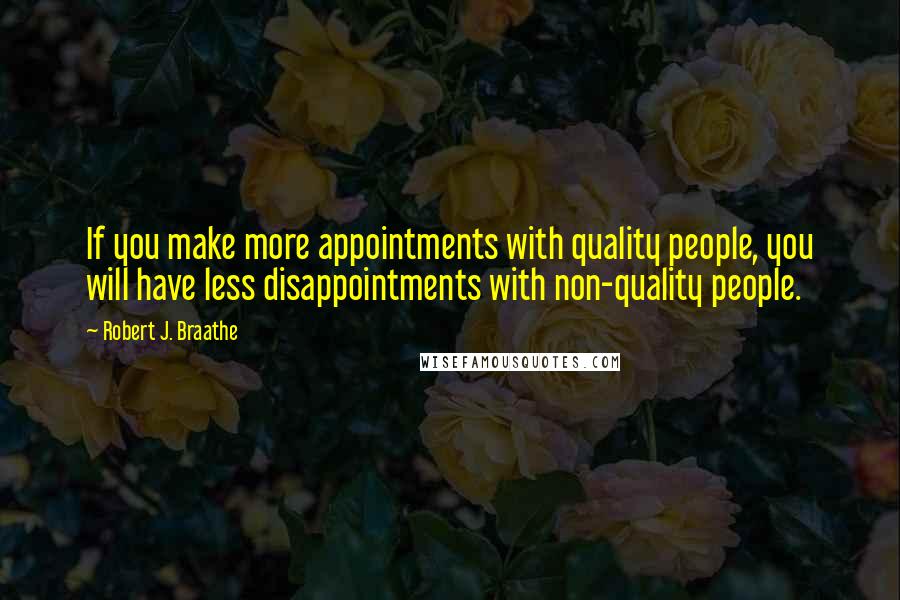 Robert J. Braathe Quotes: If you make more appointments with quality people, you will have less disappointments with non-quality people.