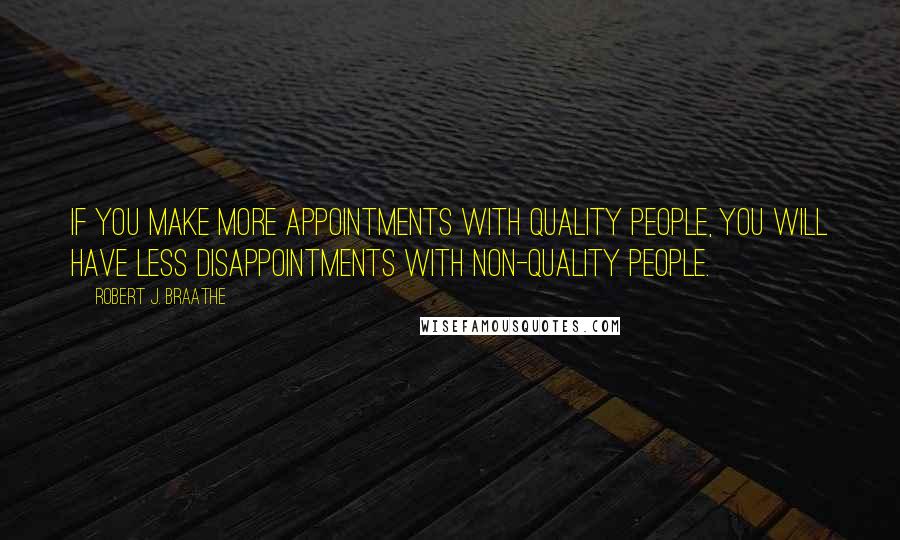 Robert J. Braathe Quotes: If you make more appointments with quality people, you will have less disappointments with non-quality people.