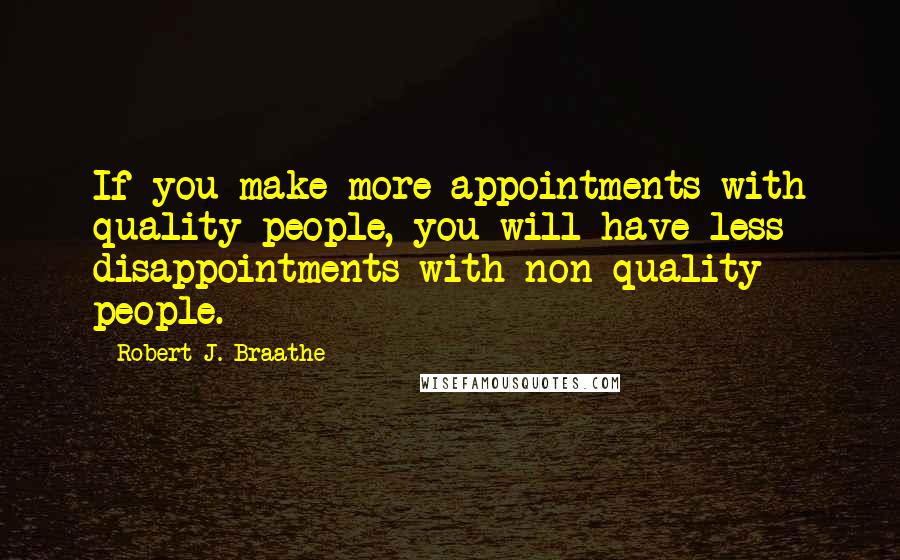 Robert J. Braathe Quotes: If you make more appointments with quality people, you will have less disappointments with non-quality people.